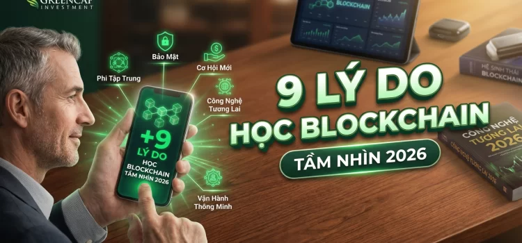 9 Lý Do Bạn Nên Bắt Đầu Học Blockchain Và Làm Chủ Công Nghệ Tương Lai 2026