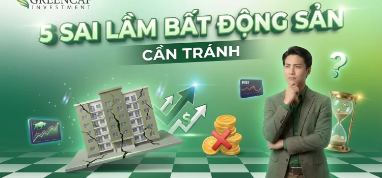 5 Sai Lầm Phổ Biến Khi Bắt Đầu Đầu Tư Bất Động Sản Bạn Cần Tránh