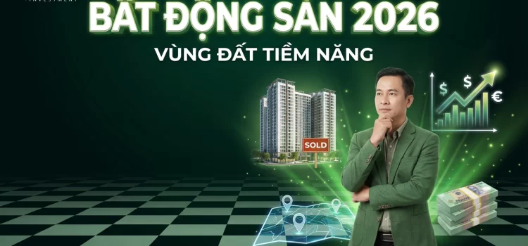 Cơ Hội Đầu Tư Bất Động Sản Nổi Bật 2026: Phân Tích Những Vùng Đất Tiềm Năng Nhất